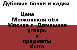 Дубовые бочки и кадки › Цена ­ 2 300 - Московская обл., Москва г. Домашняя утварь и предметы быта » Посуда и кухонные принадлежности   